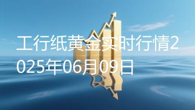 工行纸黄金实时行情2025年06月09日