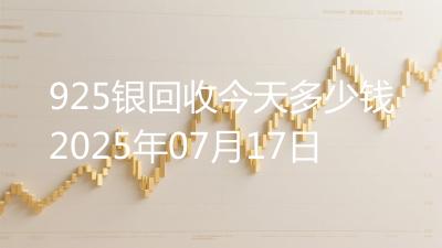 925银回收今天多少钱2025年07月17日