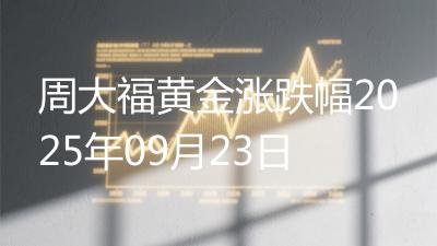 周大福黄金涨跌幅2025年09月23日