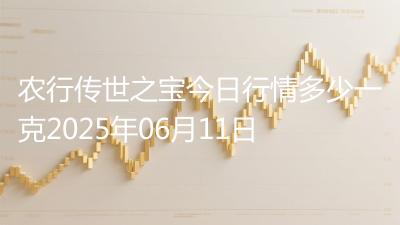 农行传世之宝今日行情多少一克2025年06月11日