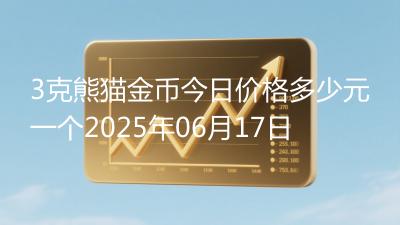 3克熊猫金币今日价格多少元一个2025年06月17日