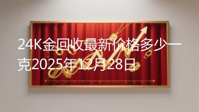 24K金回收最新价格多少一克2025年12月28日