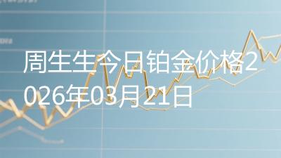 周生生今日铂金价格2026年03月21日