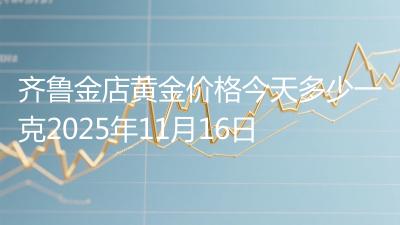 齐鲁金店黄金价格今天多少一克2025年11月16日