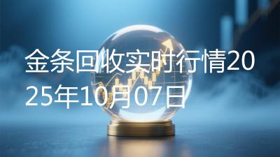 金条回收实时行情2025年10月07日