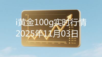 i黄金100g实时行情2025年11月03日