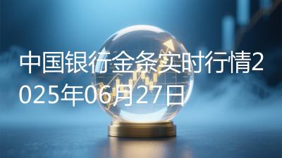 中国银行金条实时行情2025年06月27日