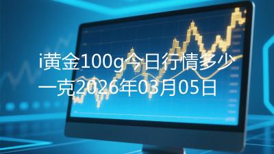 i黄金100g今日行情多少一克2026年03月05日