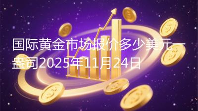 国际黄金市场报价多少美元一盎司2025年11月24日