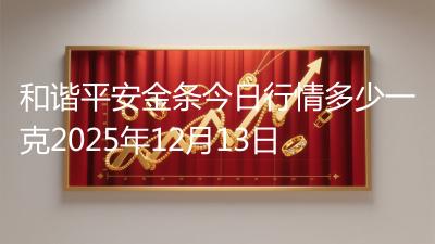 和谐平安金条今日行情多少一克2025年12月13日