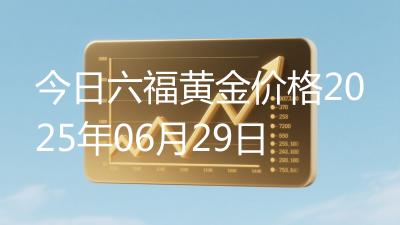 今日六福黄金价格2025年06月29日