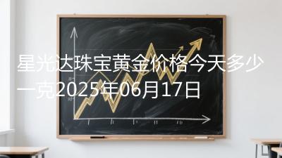 星光达珠宝黄金价格今天多少一克2025年06月17日