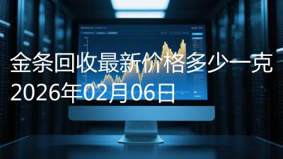 金条回收最新价格多少一克2026年02月06日