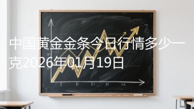 中国黄金金条今日行情多少一克2026年01月19日