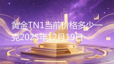 黄金TN1当前价格多少一克2025年12月19日
