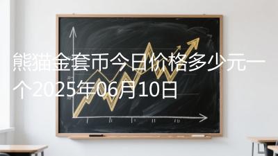 熊猫金套币今日价格多少元一个2025年06月10日