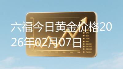 六福今日黄金价格2026年02月07日
