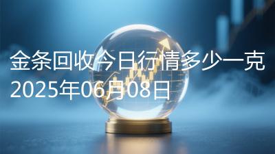 金条回收今日行情多少一克2025年06月08日