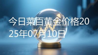 今日菜百黄金价格2025年07月10日