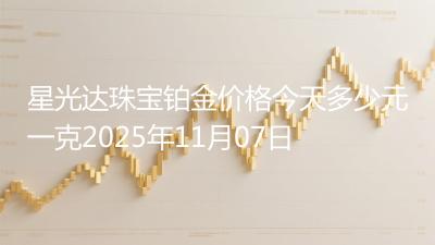 星光达珠宝铂金价格今天多少元一克2025年11月07日