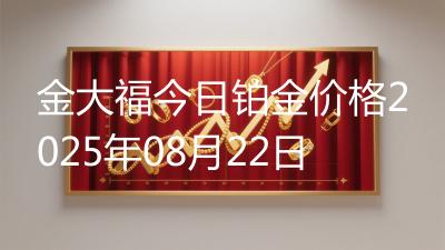 金大福今日铂金价格2025年08月22日
