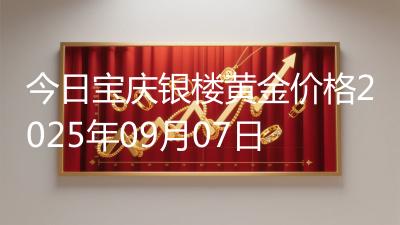 今日宝庆银楼黄金价格2025年09月07日