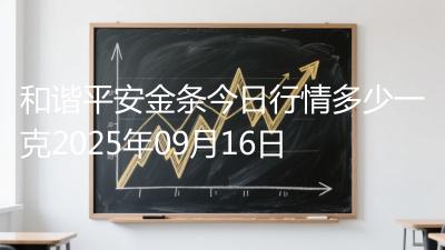 和谐平安金条今日行情多少一克2025年09月16日