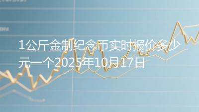1公斤金制纪念币实时报价多少元一个2025年10月17日