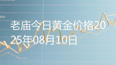 老庙今日黄金价格2025年08月10日