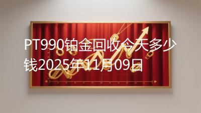 PT990铂金回收今天多少钱2025年11月09日