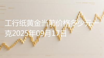 工行纸黄金当前价格多少元一克2025年09月17日