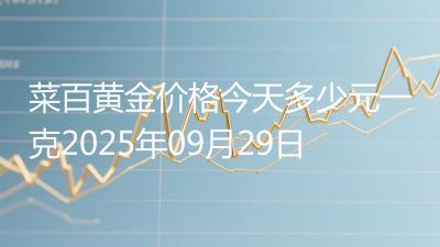 菜百黄金价格今天多少元一克2025年09月29日