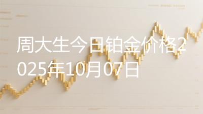 周大生今日铂金价格2025年10月07日