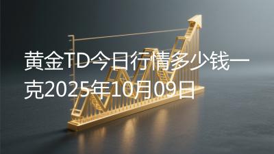黄金TD今日行情多少钱一克2025年10月09日