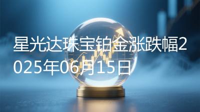 星光达珠宝铂金涨跌幅2025年06月15日