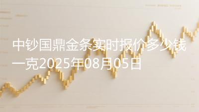 中钞国鼎金条实时报价多少钱一克2025年08月05日