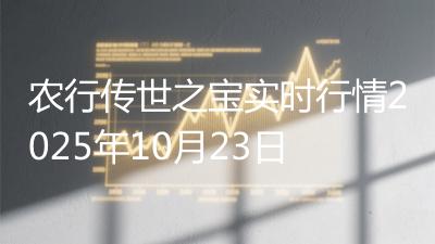 农行传世之宝实时行情2025年10月23日