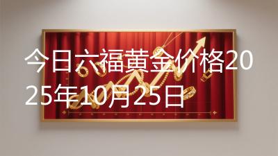 今日六福黄金价格2025年10月25日