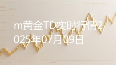 m黄金TD实时行情2025年07月09日