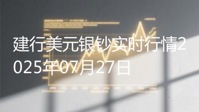 建行美元银钞实时行情2025年07月27日