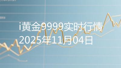 i黄金9999实时行情2025年11月04日