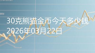 30克熊猫金币今天多少钱2026年03月22日