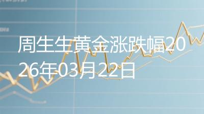周生生黄金涨跌幅2026年03月22日
