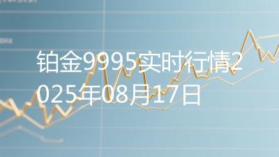 铂金9995实时行情2025年08月17日