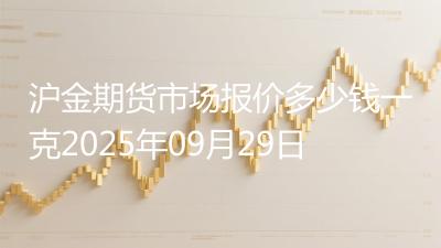 沪金期货市场报价多少钱一克2025年09月29日