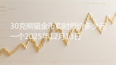 30克熊猫金币实时报价多少元一个2025年12月13日