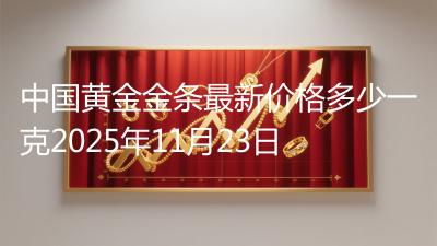 中国黄金金条最新价格多少一克2025年11月23日