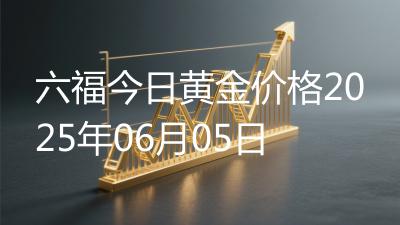 六福今日黄金价格2025年06月05日