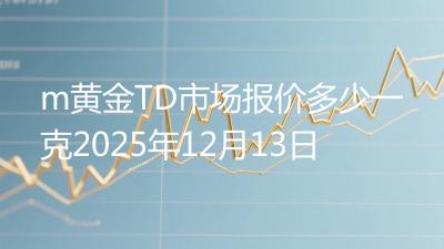 m黄金TD市场报价多少一克2025年12月13日