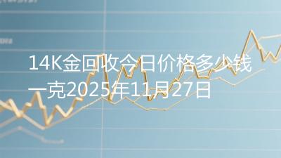 14K金回收今日价格多少钱一克2025年11月27日